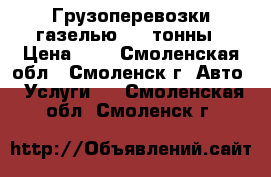 Грузоперевозки газелью 1.5 тонны › Цена ­ 1 - Смоленская обл., Смоленск г. Авто » Услуги   . Смоленская обл.,Смоленск г.